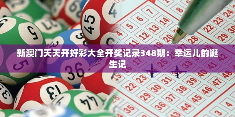 新澳门天天开好彩大全开奖记录348期:幸运儿的诞生记