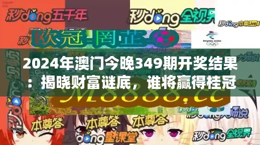 2024年澳门今晚349期开奖结果:揭晓财富谜底,谁将赢得桂冠