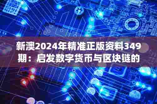 新澳2024年精准正版资料349期:启发数字货币与区块链的发展前景