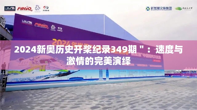 2024新奥历史开桨纪录349期":速度与激情的完美演绎