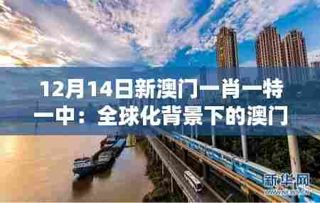 12月14日新澳门一肖一特一中:全球化背景下的澳门定位