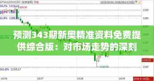 预测343期新奥精准资料免费提供综合版:对市场走势的深刻洞察力
