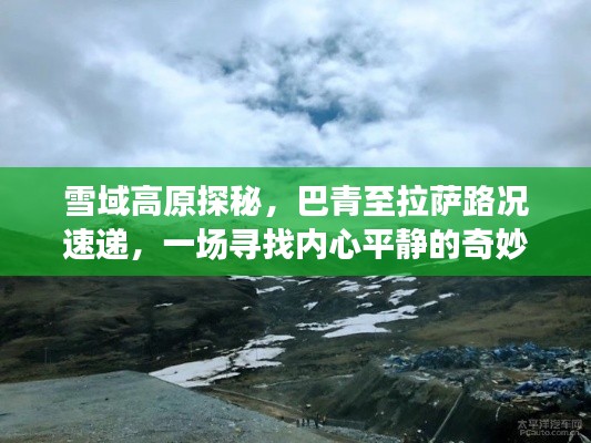 雪域高原探秘之旅,巴青至拉萨路况速递,寻找内心平静的奇妙旅程