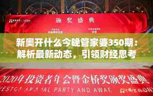 新奥开什么今晚管家婆350期:解析最新动态,引领财经思考