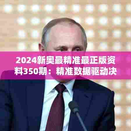2024新奥最精准最正版资料350期:精准数据驱动决策,引领行业新风向