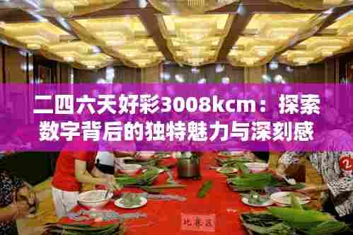 二四六天好彩3008kcm:探索数字背后的独特魅力与深刻感悟