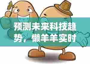 懒羊羊实时语音在线,未来科技趋势展望(2024年视角)