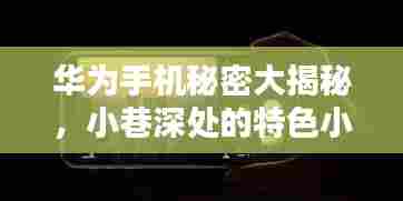 华为手机秘密揭秘与小巷深处的实时屏幕奇迹特色小店
