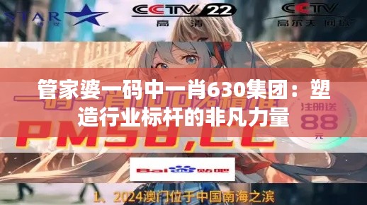 管家婆一码中一肖630集团:塑造行业标杆的非凡力量