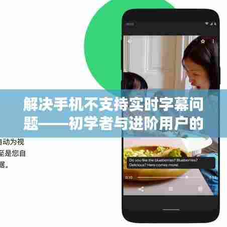 解决手机实时字幕难题,初学者与进阶用户的实用指南