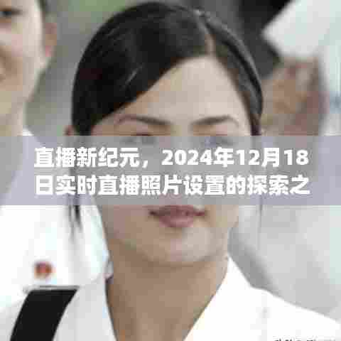 直播新纪元,探索实时直播照片设置的探索之旅(2024年12月18日)