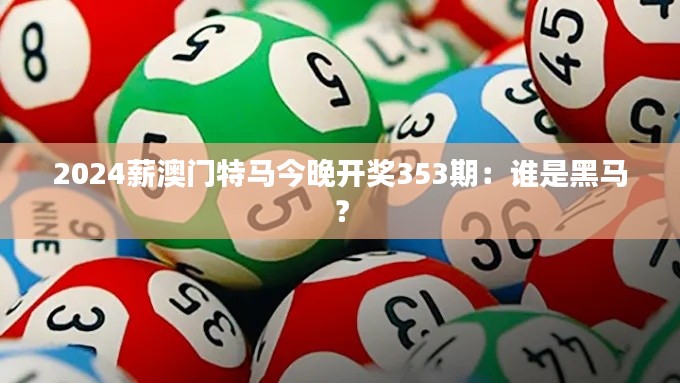 2024薪澳门特马今晚开奖353期:谁是黑马?