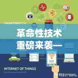 图像定位仪开启智能生活新纪元,实时位置追踪的革命性技术重磅来袭