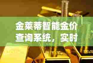 金莱蒂智能金价查询系统,实时金价轻松查,科技引领黄金市场新篇章