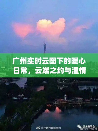 广州实时云图下的暖心日常,云端之约与温情纽带时刻