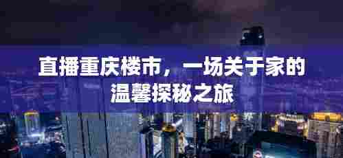 重庆楼市直播,探寻家的温馨之旅