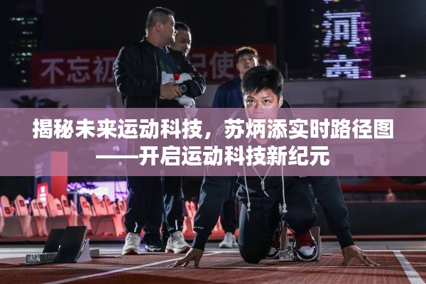 揭秘未来运动科技,苏炳添实时路径图引领运动科技新纪元开启