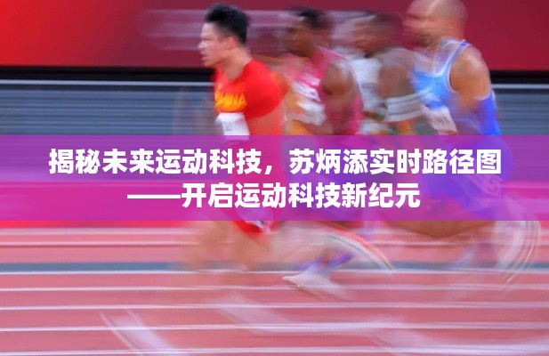 揭秘未来运动科技,苏炳添实时路径图引领运动科技新纪元开启