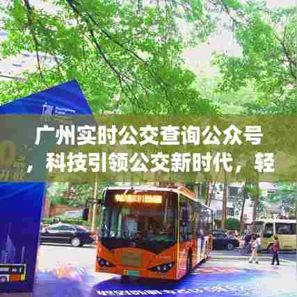 广州实时公交查询公众号,科技驱动公交新时代,轻松出行启程!