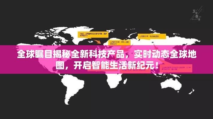 全球瞩目,全新科技产品揭秘,智能实时动态全球地图引领新纪元!