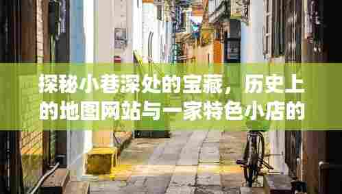 探秘小巷深处的宝藏,地图网站与特色小店的交织故事