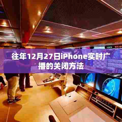 iPhone实时广播关闭教程,往年12月27日操作指南