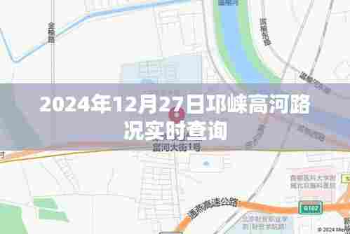 邛崃高河路况实时更新,最新路况查询时间,2024年12月27日