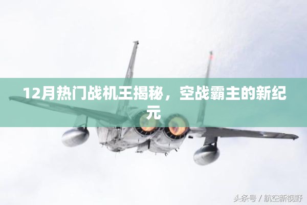 揭秘十二月热门战机王,空战霸主新纪元探秘