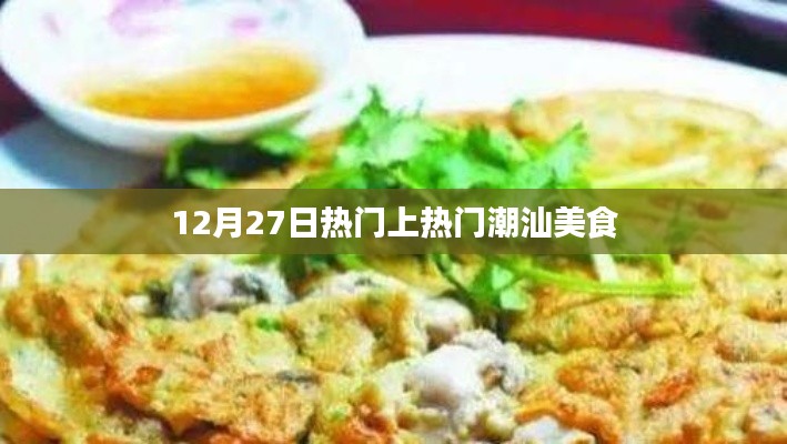 潮汕美食引爆热门,12月27日必尝美食推荐