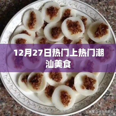 潮汕美食引爆热门,12月27日必尝美食推荐