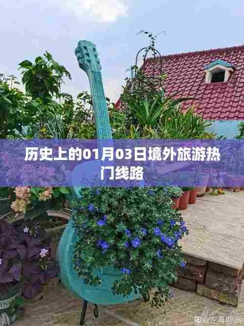 境外旅游热门线路揭秘,历史一月三日探秘之旅
