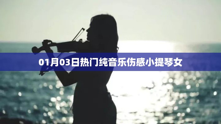 伤感小提琴女纯音乐榜单出炉,最新热门曲目赏析
