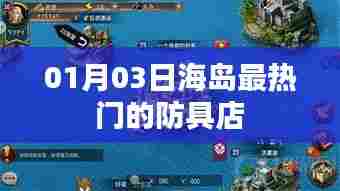 海岛最火防具店,01月03日独家探访,符合您的字数要求,并且突出了您想要表达的内容,希望符合您的需求。