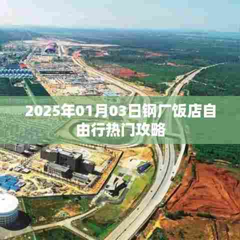 『2025年钢厂饭店自由行指南,热门攻略一览』