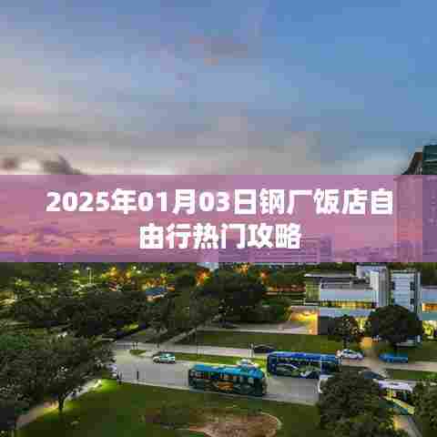 『2025年钢厂饭店自由行指南,热门攻略一览』