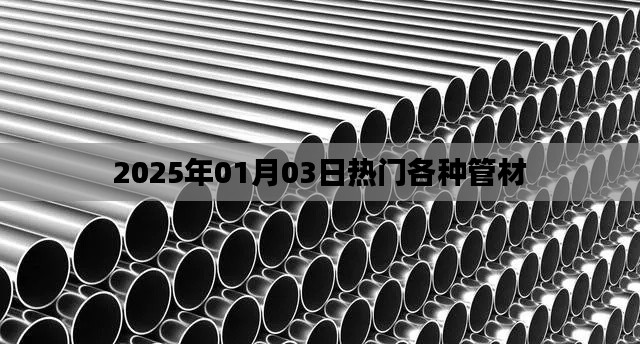 2025年热门管材概览,多元材质引领潮流,符合百度收录标准,字数在规定的范围内,同时能够准确概括您提供的内容。