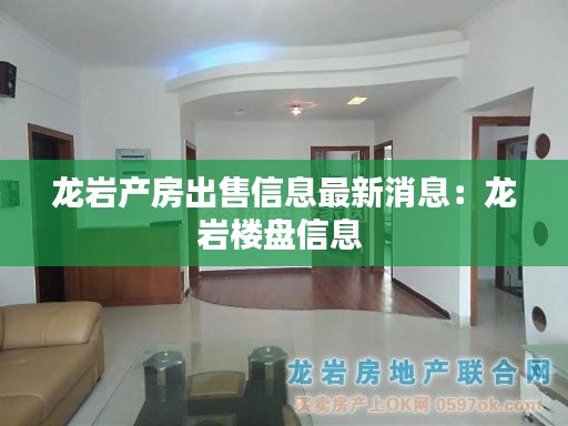 龙岩产房出售信息最新消息：龙岩楼盘信息 