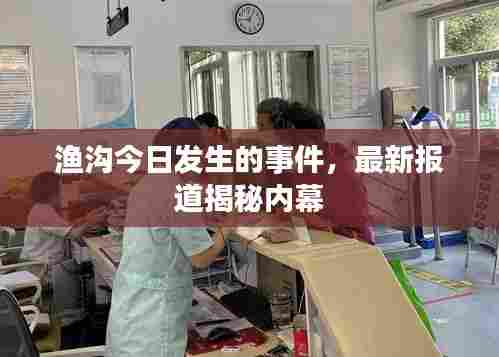 渔沟今日发生的事件,最新报道揭秘内幕