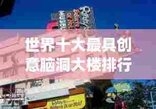 世界十大最具创意脑洞大楼排行榜,震撼建筑令人叹为观止!