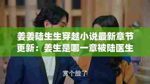 姜姜陆生生穿越小说最新章节更新:姜生是哪一章被陆医生