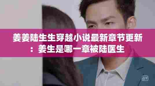 姜姜陆生生穿越小说最新章节更新:姜生是哪一章被陆医生