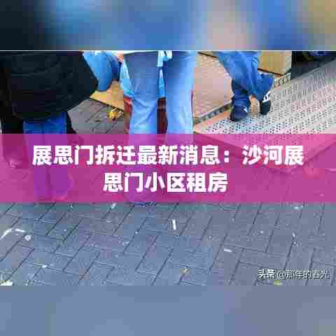 展思门拆迁最新消息:沙河展思门小区租房