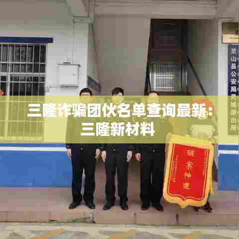 三隆诈骗团伙名单查询最新:三隆新材料