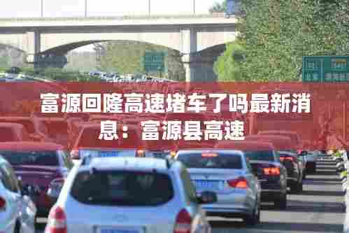 富源回隆高速堵车了吗最新消息:富源县高速