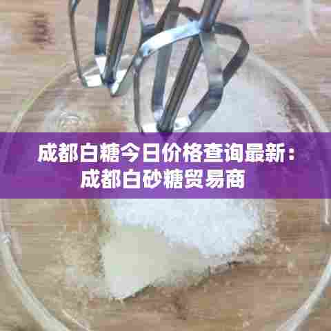 成都白糖今日价格查询最新:成都白砂糖贸易商