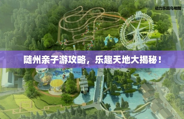 随州亲子游攻略,乐趣天地大揭秘!