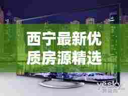 西宁最新优质房源精选推荐,今日房源信息一览无余