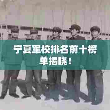 宁夏军校排名前十榜单揭晓!