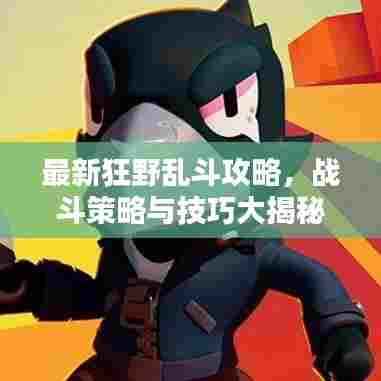 最新狂野乱斗攻略,战斗策略与技巧大揭秘!