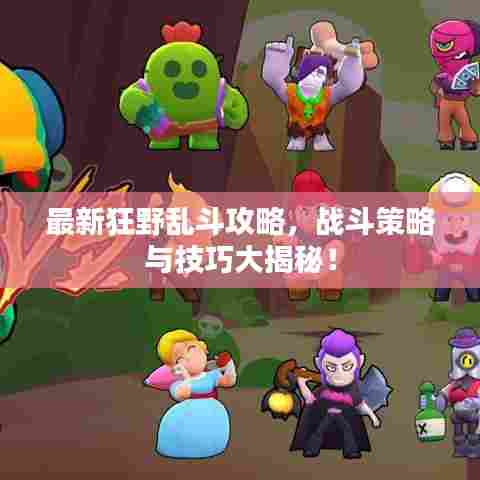 最新狂野乱斗攻略,战斗策略与技巧大揭秘!